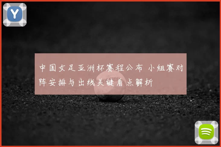 中国女足亚洲杯赛程公布 小组赛对阵安排与出线关键看点解析