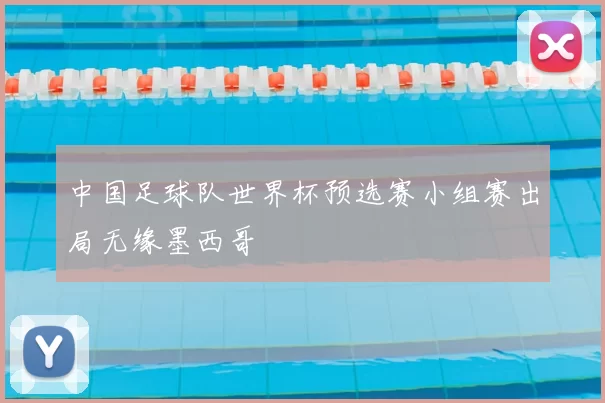 中国足球队世界杯预选赛小组赛出局无缘墨西哥