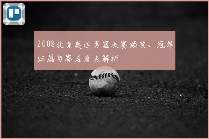 2008北京奥运男篮决赛颁奖、冠军归属与赛后看点解析