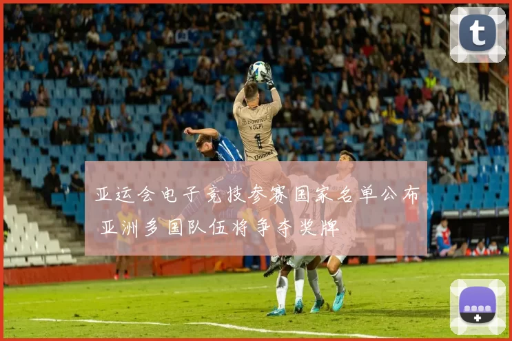 亚运会电子竞技参赛国家名单公布 亚洲多国队伍将争夺奖牌