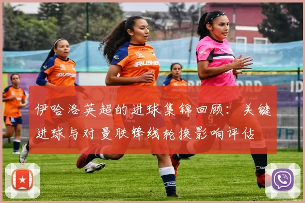 伊哈洛英超的进球集锦回顾：关键进球与对曼联锋线轮换影响评估