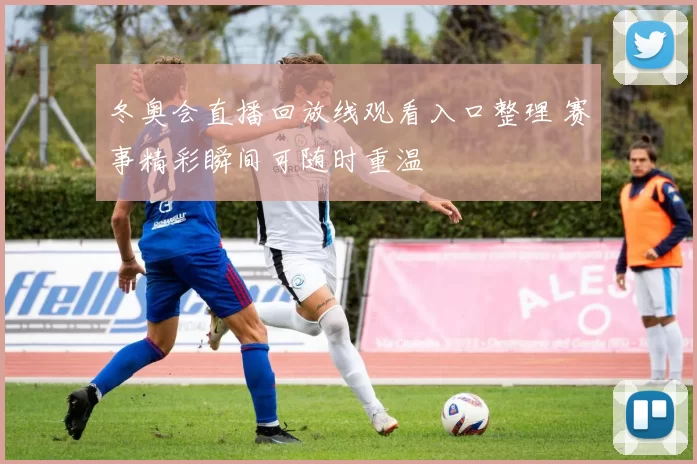 冬奥会直播回放线观看入口整理 赛事精彩瞬间可随时重温