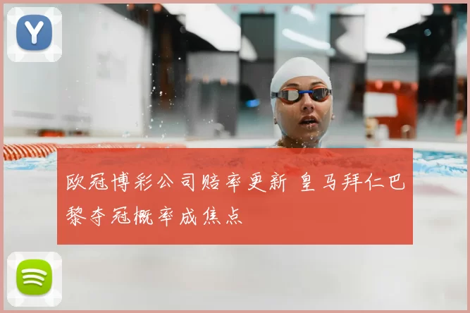 欧冠博彩公司赔率更新 皇马拜仁巴黎夺冠概率成焦点