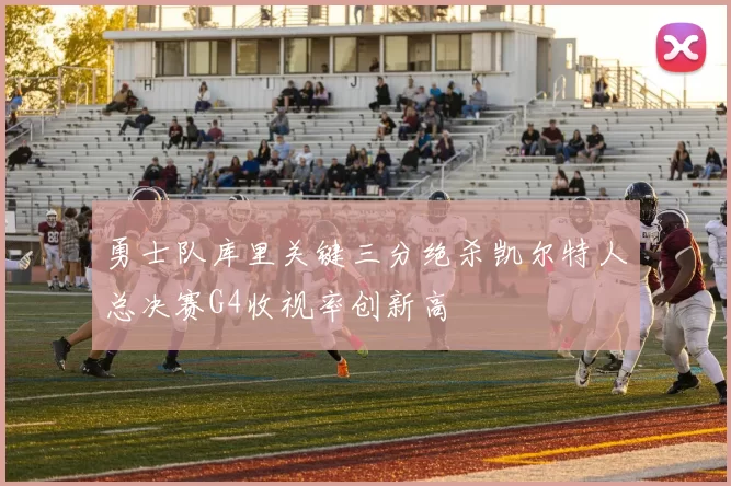 勇士队库里关键三分绝杀凯尔特人总决赛G4收视率创新高