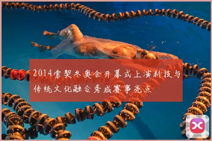 2014索契冬奥会开幕式上演科技与传统文化融合秀成赛事亮点