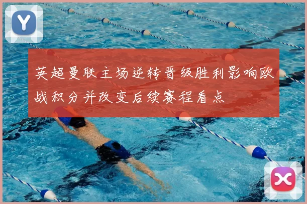 英超曼联主场逆转晋级胜利影响欧战积分并改变后续赛程看点