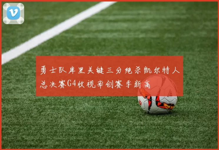 勇士队库里关键三分绝杀凯尔特人总决赛G4收视率创赛季新高