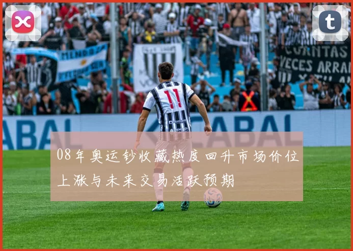 08年奥运钞收藏热度回升市场价位上涨与未来交易活跃预期