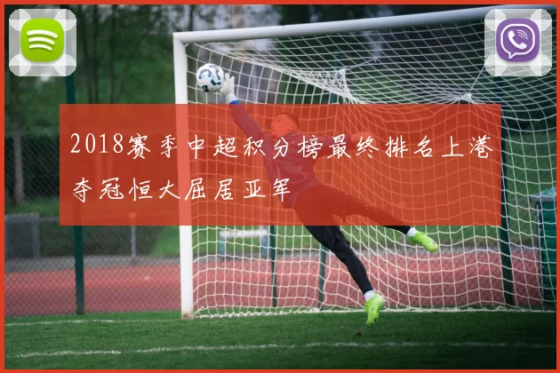 2018赛季中超积分榜最终排名上港夺冠恒大屈居亚军