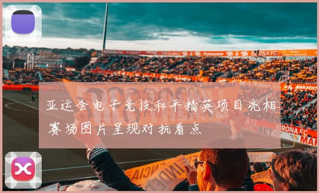 亚运会电子竞技和平精英项目亮相 赛场图片呈现对抗看点