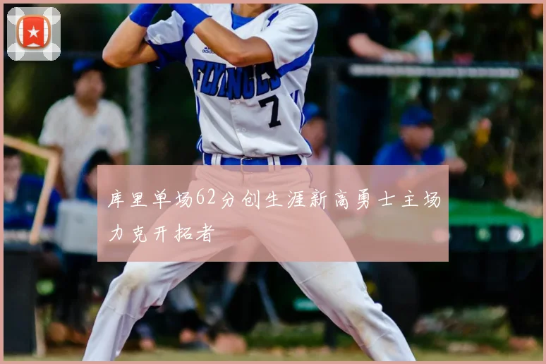 库里单场62分创生涯新高勇士主场力克开拓者