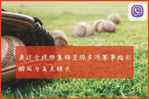 奥运会视频集锦呈现多项赛事精彩瞬间与高光镜头