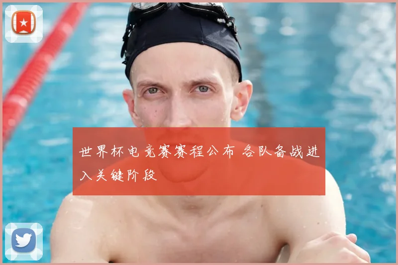 世界杯电竞赛赛程公布 各队备战进入关键阶段