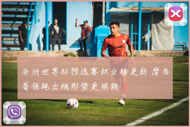 非洲世界杯预选赛积分榜更新 摩洛哥领跑出线形势更明朗