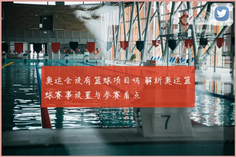 奥运会设有篮球项目吗 解析奥运篮球赛事设置与参赛看点
