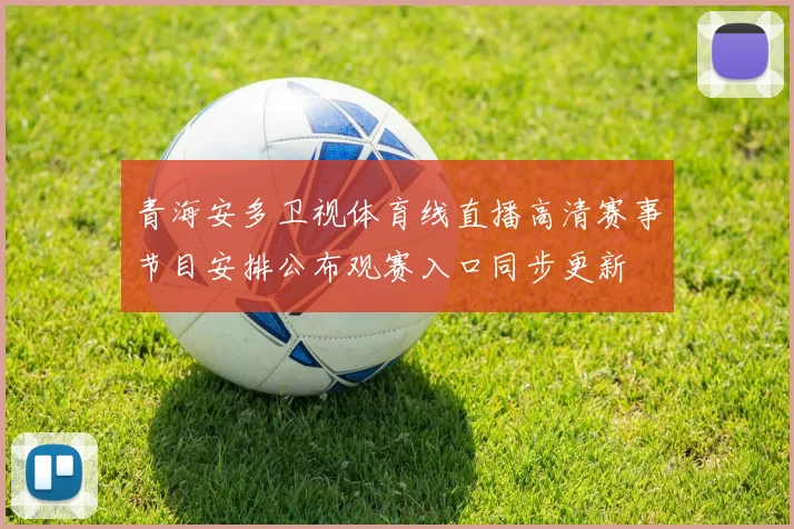 青海安多卫视体育线直播高清赛事节目安排公布观赛入口同步更新