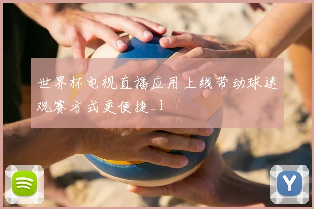 世界杯电视直播应用上线带动球迷观赛方式更便捷_1