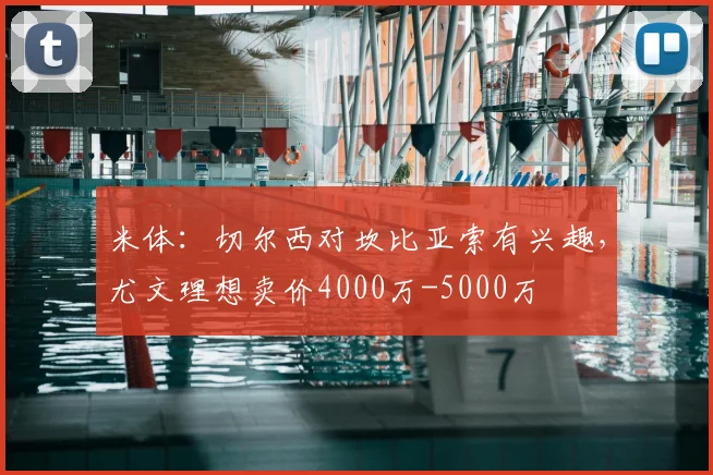 米体：切尔西对坎比亚索有兴趣，尤文理想卖价4000万-5000万